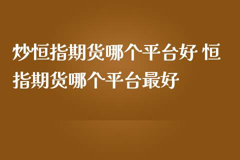 炒恒指期货哪个平台好 恒指期货哪个平台最好