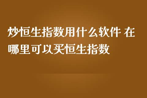 炒恒生指数用什么软件 在哪里可以买恒生指数